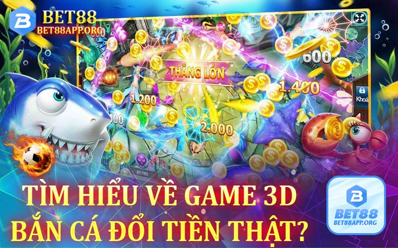 Tìm hiểu về game 3D bắn cá đổi tiền thật?